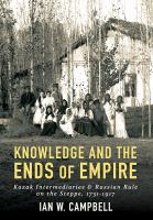 Knowledge and the ends of empire : Kazak intermediaries and Russian rule on the steppe, 1731/1917 /
