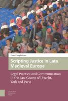 Scripting justice in late medieval Europe : legal practice and communication in the law courts of Utrecht, York, and Paris /