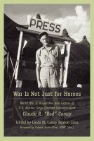 War is not just for heroes : World War II dispatches and letters of U.S. Marine Corps combat correspondent Claude R. "Red" Canup /