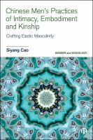 Chinese men's practices of intimacy, embodiment and kinship : crafting elastic masculinity /