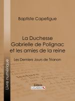 La Duchesse Gabrielle de Polignac et les Amies de la Reine : Les Derniers Jours de Trianon.
