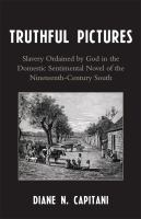 Truthful pictures : slavery ordained by God in the domestic sentimental novel of the nineteenth-century South /