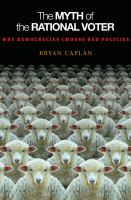 The Myth of the Rational Voter Why Democracies Choose Bad Policies - New Edition /