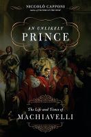 An unlikely prince the life and the times of Niccolo Machiavelli /