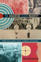 The Argentine silent majority middle classes, politics, violence, and memory in the seventies /