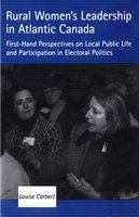 Rural women's leadership in Atlantic Canada : first-hand perspectives on local public life and participation in electoral politics /