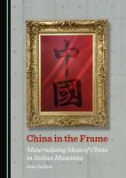 China in the Frame : Materialising Ideas of China in Italian Museums.