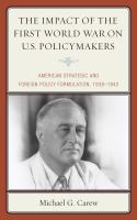 The impact of the First World War on U.S. policymakers American strategic and foreign policy formulation, 1938-1942 /