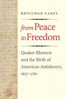 From Peace to Freedom : Quaker Rhetoric and the Birth of American Antislavery, 1657-1761.