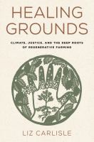 Healing Grounds : Climate, Justice, and the Deep Roots of Regenerative Farming.