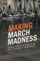 Making March Madness The Early Years of the NCAA, NIT, and College Basketball Championships 1922-1951 /