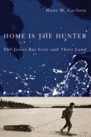 Home is the hunter the James Bay Cree and their land /