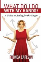 What do I do with my hands? : a guide to acting for the singer /