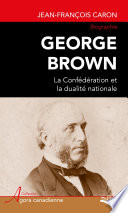 George Brown. La Confédération et la dualité nationale.