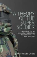 A theory of the super soldier : the morality of capacity-increasing technologies in the military /