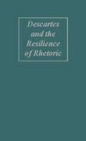 Descartes and the resilience of rhetoric : varieties of Cartesian rhetorical theory /