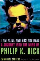 I am alive and you are dead : a journey into the mind of Philip K. Dick /