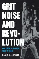 Grit, noise, & revolution : the birth of Detroit rock 'n' roll /