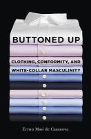Buttoned Up : Clothing, Conformity, and White-Collar Masculinity.
