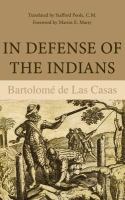 In defense of the Indians; the defense of the Most Reverend Lord, Don Fray Bartolomé de las Casas, of the Order of Preachers, late Bishop of Chiapa, against the persecutors and slanderers of the peoples of the New World discovered across the seas. /