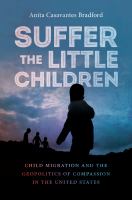 Suffer the little children : child migration and the geopolitics of compassion in the United States /