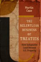 Relentless Business of Treaties How Indigenous Land Became US Property /