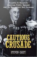 Cautious crusade Franklin D. Roosevelt, American public opinion, and the war against Nazi Germany /