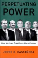 Perpetuating power : how Mexican presidents were chosen / Jorge G. Castañeda ; translated by Padraic Arthur Smithies.