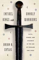 Infidel kings and unholy warriors : faith, power, and violence in the age of crusade and jihad /