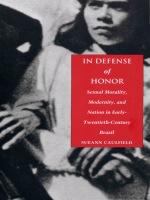 In defense of honor sexual morality, modernity, and nation in early-twentieth century Brazil /