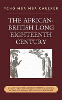 The African-British long eighteenth century an analysis of African-British treaties, colonial economics, and anthropological discourse /