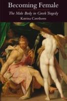 Becoming female : the male body in Greek tragedy /
