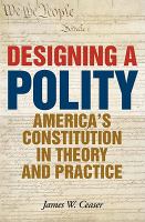 Designing a Polity : America's Constitution in Theory and Practice.