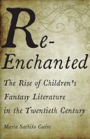 Re-enchanted : the rise of children's fantasy literature in the twentieth century /