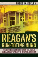 Reagan's Gun-Toting Nuns The Catholic Conflict over Cold War Human Rights Policy in Central America /