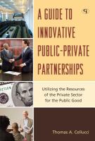 A Guide to Innovative Public-Private Partnerships : Utilizing the Resources of the Private Sector for the Public Good.