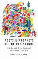 Poets and prophets of the Resistance : intellectuals and the origins of El Salvador's civil war /