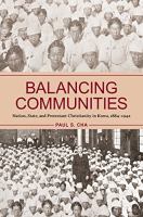 Balancing communities : nation, state, and Protestant Christianity in Korea, 1884-1942 /