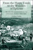 From the Harpy Tomb to the wonders of Ephesus : British archaeologists in the Ottoman Empire, 1840-1880 /