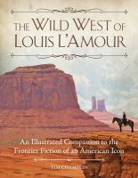 The wild west of Louis L'Amour an illustrated companion to the frontier fiction of an American icon /