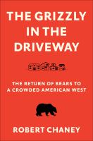 The grizzly in the driveway : the return of bears to a crowded American west /
