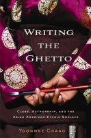 Writing the Ghetto : Class, Authorship and the Asian American Ethnic Enclave.