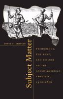 Subject matter technology, the body, and science on the Anglo-American frontier, 1500-1676 /