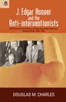 J. Edgar Hoover and the anti-interventionists : FBI political surveillance and the rise of the domestic security state, 1939-1945 /