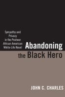 Abandoning the Black Hero : Sympathy and Privacy in the Postwar African American White-Life Novel.