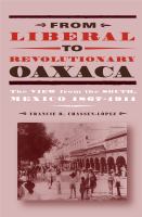 From liberal to revolutionary Oaxaca : the view from the south : Mexico, 1867-1911 /