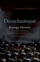 Disenchantment : George Steiner and the meaning of western civilization after Auschwitz /