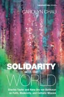 Solidarity with the world Charles Taylor and Hans Urs von Balthasar on faith, modernity, and Catholic mission /