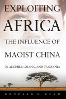 Exploiting Africa : The Influence of Maoist China in Algeria, Ghana, and Tanzania.