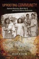 Uprooting Community Japanese Mexicans, World War II, and the U.S.-Mexico Borderlands /